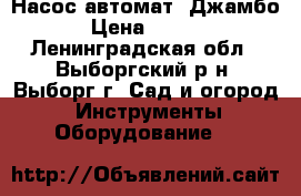 Насос автомат  Джамбо  › Цена ­ 4 000 - Ленинградская обл., Выборгский р-н, Выборг г. Сад и огород » Инструменты. Оборудование   